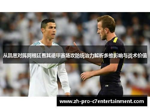 从凯恩对阵阿根廷看其德甲赛场攻防统治力解析多维影响与战术价值