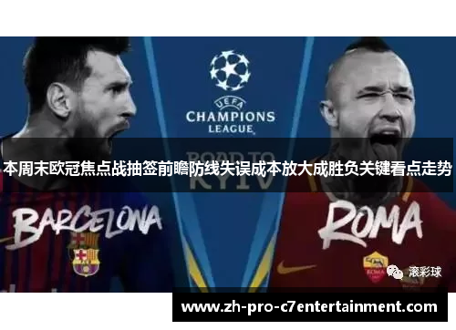 本周末欧冠焦点战抽签前瞻防线失误成本放大成胜负关键看点走势