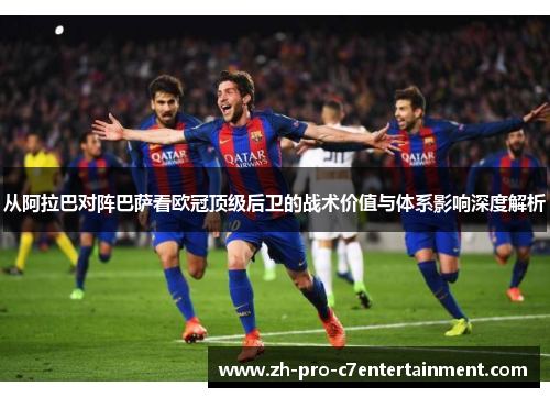 从阿拉巴对阵巴萨看欧冠顶级后卫的战术价值与体系影响深度解析
