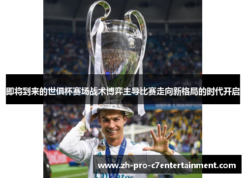 即将到来的世俱杯赛场战术博弈主导比赛走向新格局的时代开启