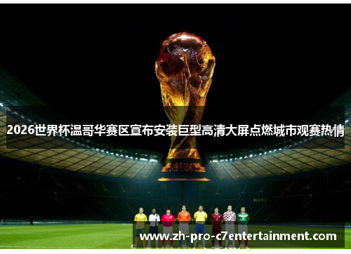 2026世界杯温哥华赛区宣布安装巨型高清大屏点燃城市观赛热情