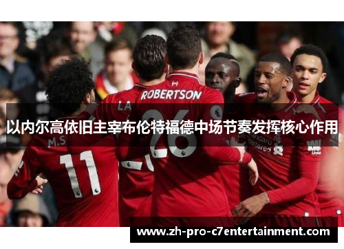 以内尔高依旧主宰布伦特福德中场节奏发挥核心作用