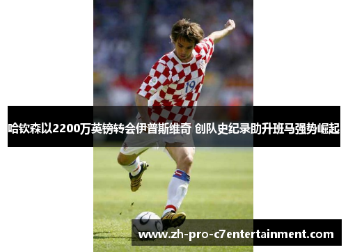 哈钦森以2200万英镑转会伊普斯维奇 创队史纪录助升班马强势崛起