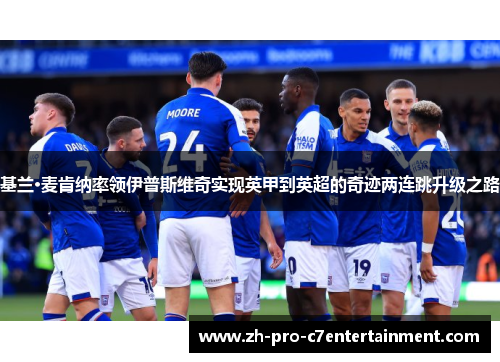 基兰·麦肯纳率领伊普斯维奇实现英甲到英超的奇迹两连跳升级之路