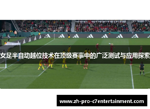 女足半自动越位技术在顶级赛事中的广泛测试与应用探索