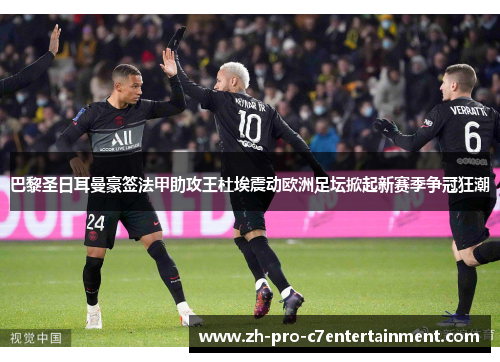 巴黎圣日耳曼豪签法甲助攻王杜埃震动欧洲足坛掀起新赛季争冠狂潮 巴黎圣日耳曼豪签法甲助攻王杜埃震动欧洲足坛掀起新赛季争冠狂潮