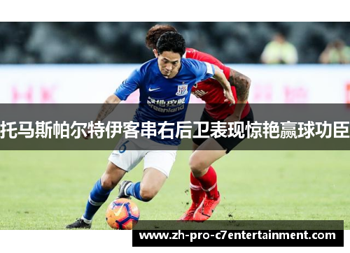 托马斯帕尔特伊客串右后卫表现惊艳赢球功臣