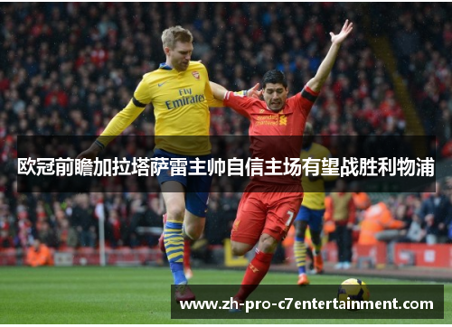 欧冠前瞻加拉塔萨雷主帅自信主场有望战胜利物浦