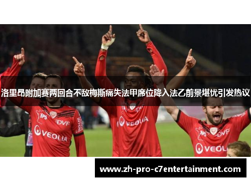 洛里昂附加赛两回合不敌梅斯痛失法甲席位降入法乙前景堪忧引发热议