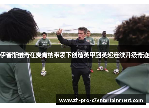 伊普斯维奇在麦肯纳带领下创造英甲到英超连续升级奇迹