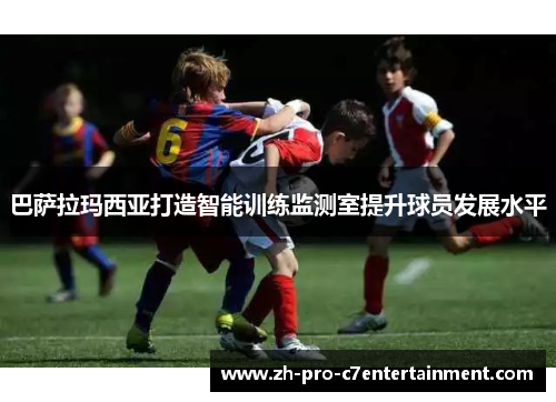 巴萨拉玛西亚打造智能训练监测室提升球员发展水平