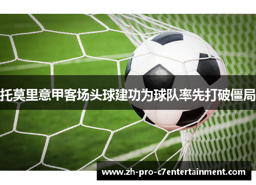 托莫里意甲客场头球建功为球队率先打破僵局