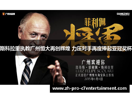 斯科拉里执教广州恒大再创辉煌 力压对手再度捧起亚冠奖杯