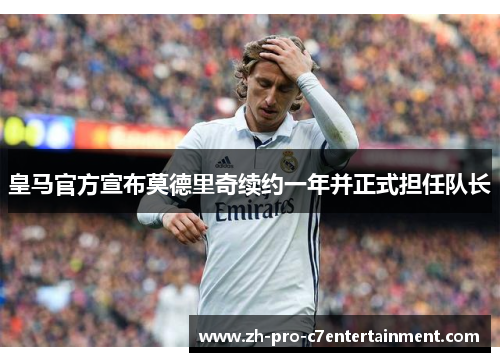 皇马官方宣布莫德里奇续约一年并正式担任队长