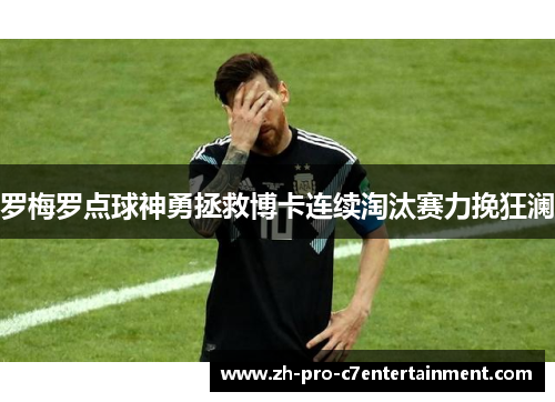 罗梅罗点球神勇拯救博卡连续淘汰赛力挽狂澜 罗梅罗点球神勇拯救博卡连续淘汰赛力挽狂澜
