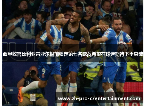 西甲收官比利亚雷亚尔提前锁定第七名欧战希望在球迷期待下季突破 西甲收官比利亚雷亚尔提前锁定第七名欧战希望在球迷期待下季突破