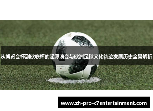 从博览会杯到欧联杯的起源演变与欧洲足球文化轨迹发展历史全景解析 从博览会杯到欧联杯的起源演变与欧洲足球文化轨迹发展历史全景解析