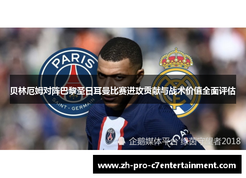 贝林厄姆对阵巴黎圣日耳曼比赛进攻贡献与战术价值全面评估 贝林厄姆对阵巴黎圣日耳曼比赛进攻贡献与战术价值全面评估