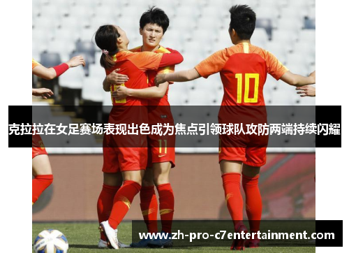 克拉拉在女足赛场表现出色成为焦点引领球队攻防两端持续闪耀
