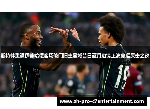 斯特林重返伊蒂哈德客场破门旧主曼城昔日蓝月边锋上演命运反击之夜