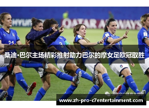 桑迪·巴尔主场精彩推射助力巴尔的摩女足欧冠取胜 桑迪·巴尔主场精彩推射助力巴尔的摩女足欧冠取胜
