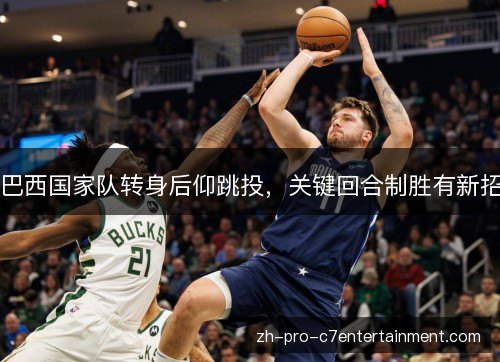 巴西国家队转身后仰跳投，关键回合制胜有新招